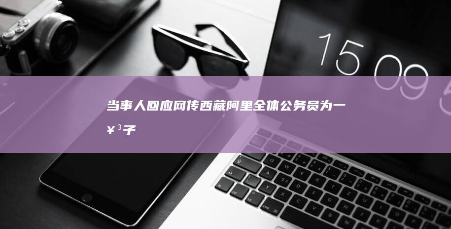 当事人回应网传西藏阿里「全体公务员」为一女子献血，称非强制，有数十名公职人员前来，有哪些信息值得关注？